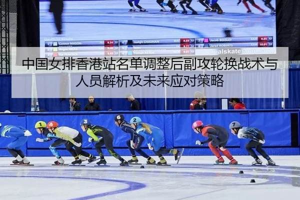 中国女排香港站名单调整后副攻轮换战术与人员解析及未来应对策略